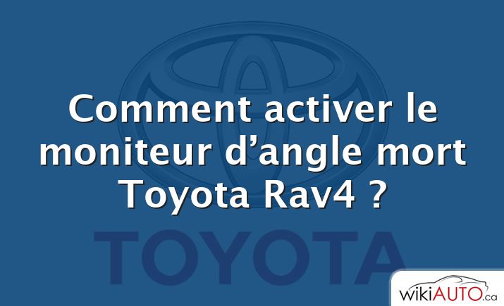 Comment activer le moniteur d’angle mort Toyota Rav4 ?