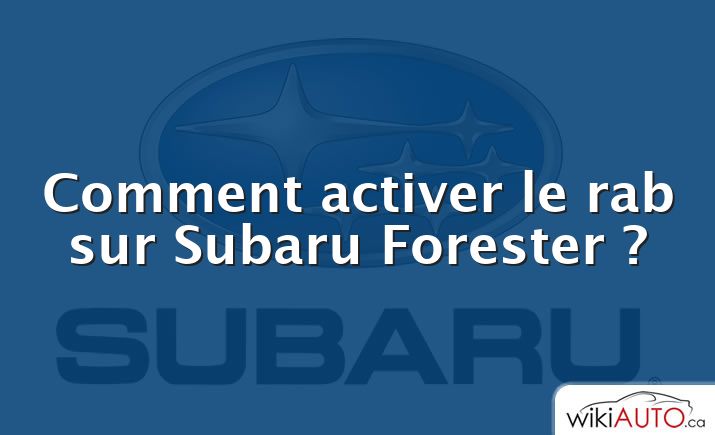 Comment activer le rab sur Subaru Forester ?