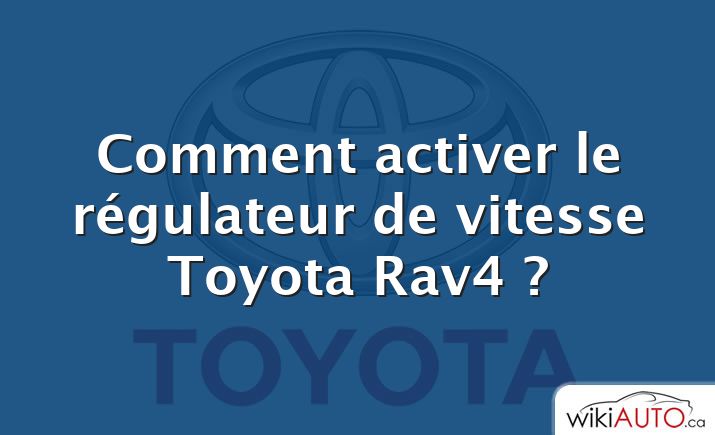 Comment activer le régulateur de vitesse Toyota Rav4 ?