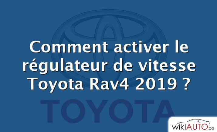 Comment activer le régulateur de vitesse Toyota Rav4 2019 ?