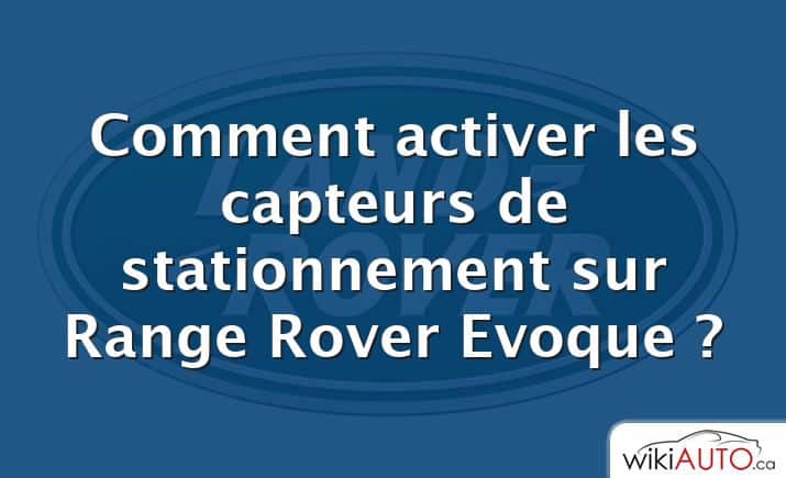 Comment activer les capteurs de stationnement sur Range Rover Evoque ?