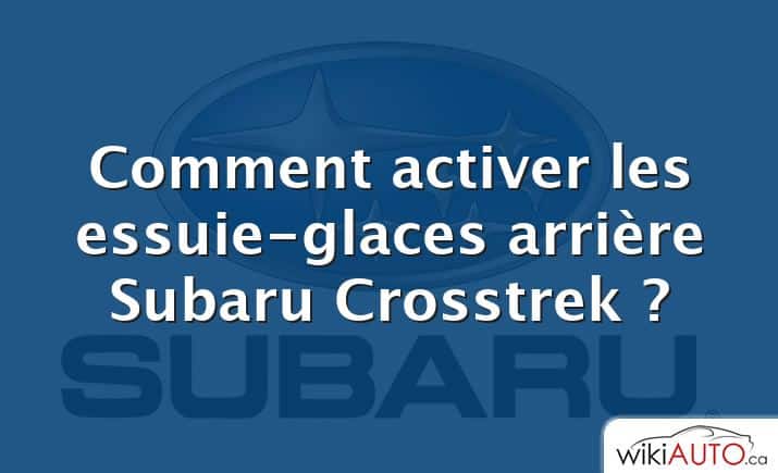 Comment activer les essuie-glaces arrière Subaru Crosstrek ?