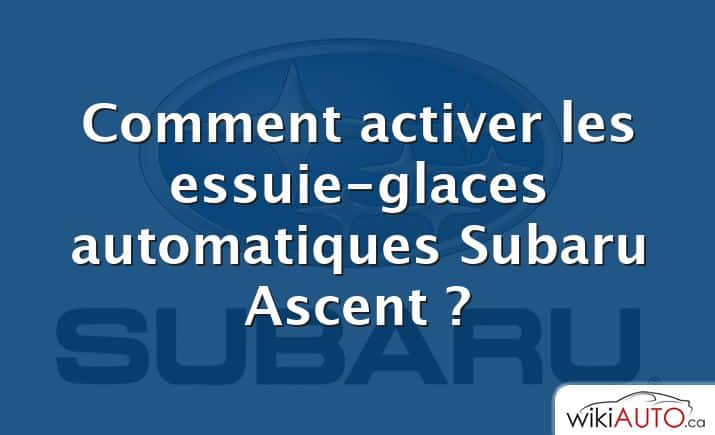 Comment activer les essuie-glaces automatiques Subaru Ascent ?