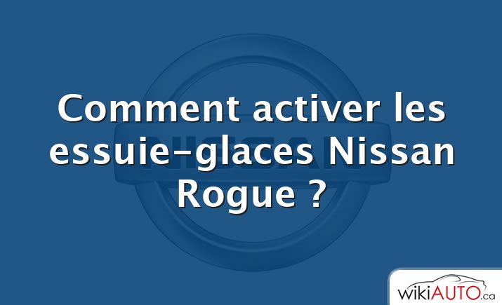 Comment activer les essuie-glaces Nissan Rogue ?