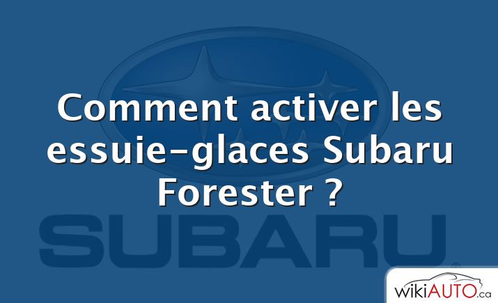Comment activer les essuie-glaces Subaru Forester ?