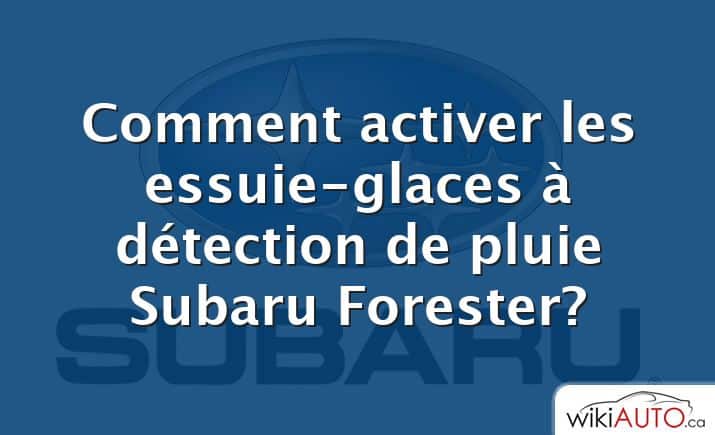 Comment activer les essuie-glaces à détection de pluie Subaru Forester?