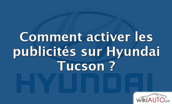 Comment activer les publicités sur Hyundai Tucson ?