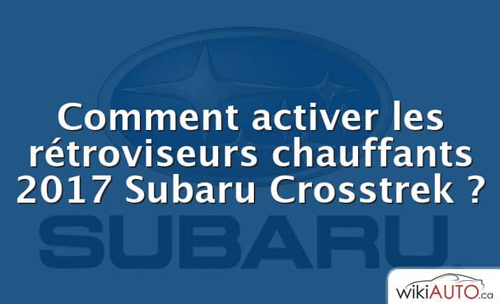 Comment activer les rétroviseurs chauffants 2017 Subaru Crosstrek ?