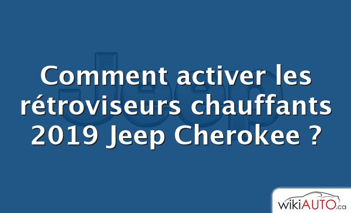 Comment activer les rétroviseurs chauffants 2019 Jeep Cherokee ?