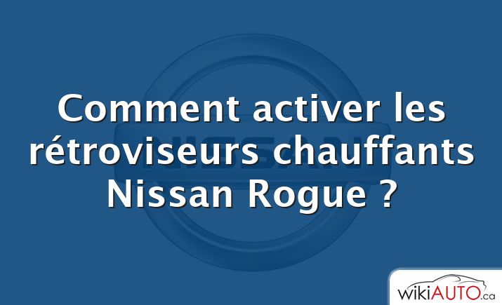 Comment activer les rétroviseurs chauffants Nissan Rogue ?