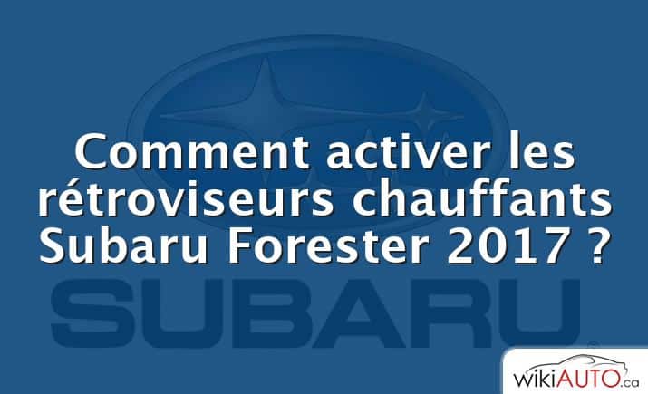 Comment activer les rétroviseurs chauffants Subaru Forester 2017 ?