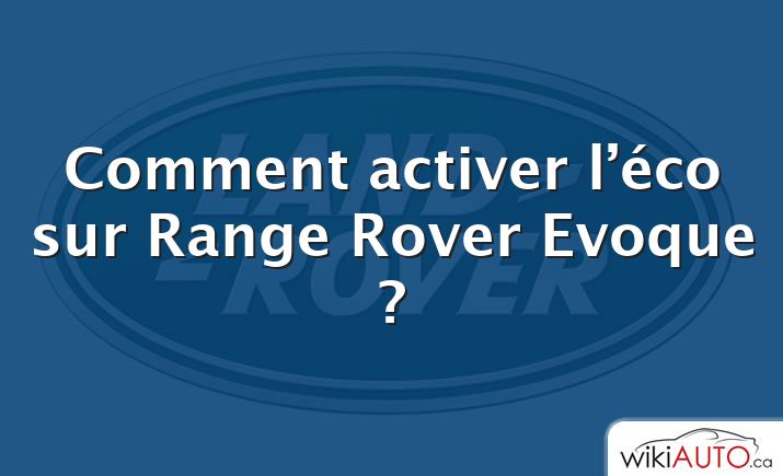 Comment activer l’éco sur Range Rover Evoque ?