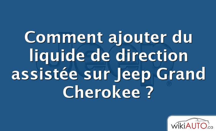 Comment ajouter du liquide de direction assistée sur Jeep Grand Cherokee ?