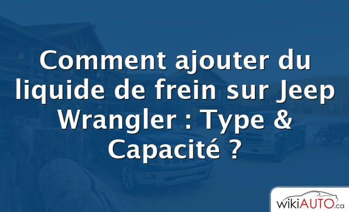 Comment ajouter du liquide de frein sur Jeep Wrangler : Type & Capacité ?