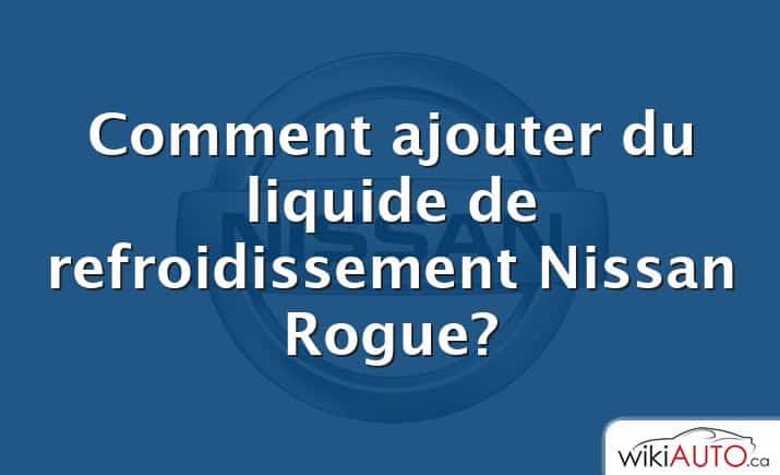 Comment ajouter du liquide de refroidissement Nissan Rogue?