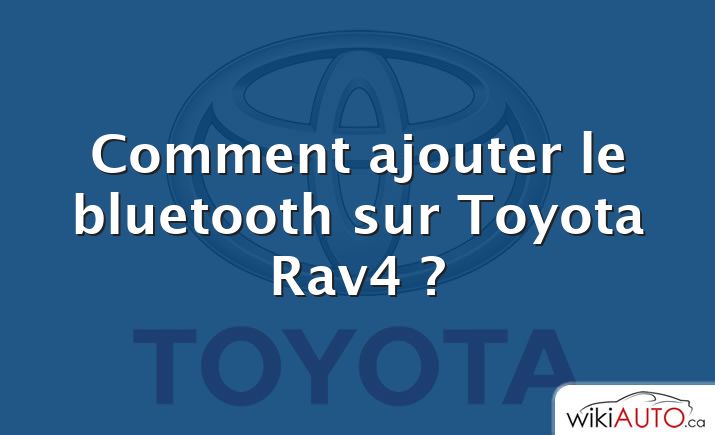 Comment ajouter le bluetooth sur Toyota Rav4 ?