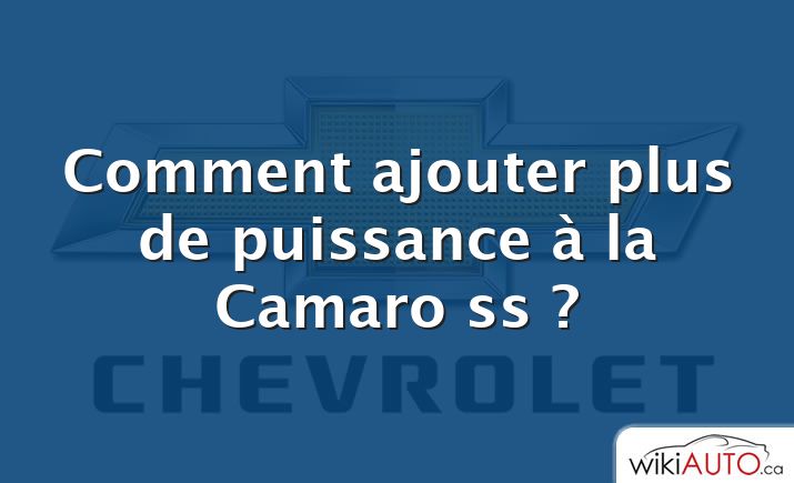 Comment ajouter plus de puissance à la Camaro ss ?