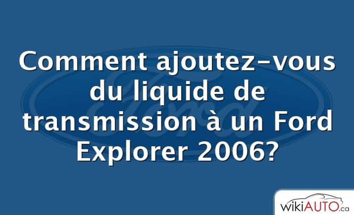 Comment ajoutez-vous du liquide de transmission à un Ford Explorer 2006?