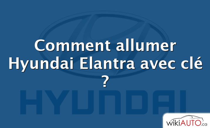 Comment allumer Hyundai Elantra avec clé ?