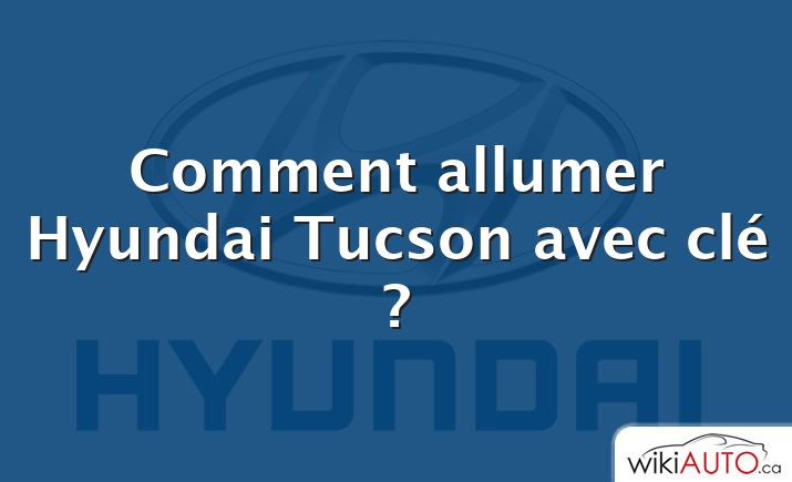 Comment allumer Hyundai Tucson avec clé ?