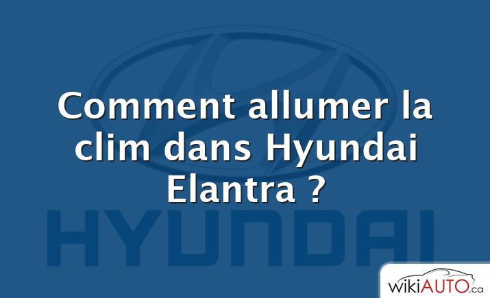 Comment allumer la clim dans Hyundai Elantra ?