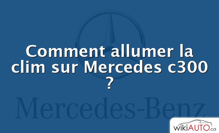 Comment allumer la clim sur Mercedes c300 ?