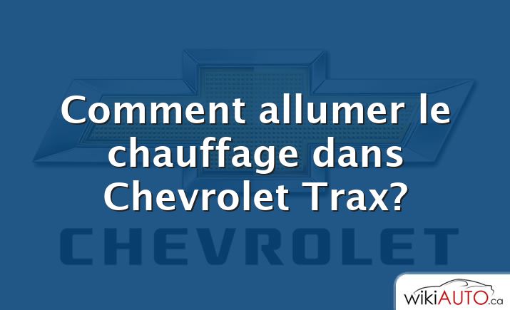 Comment allumer le chauffage dans Chevrolet Trax?