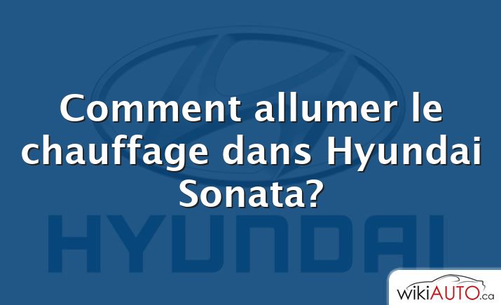 Comment allumer le chauffage dans Hyundai Sonata?