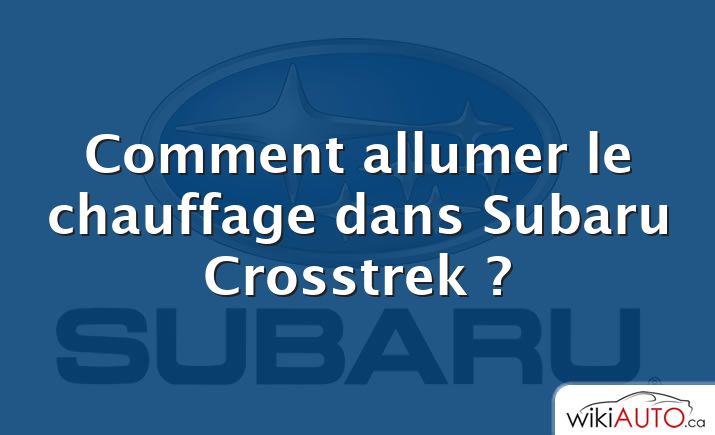 Comment allumer le chauffage dans Subaru Crosstrek ?