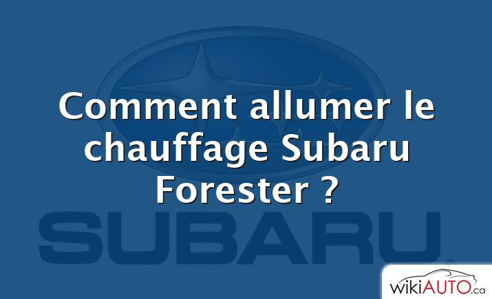 Comment allumer le chauffage Subaru Forester ?
