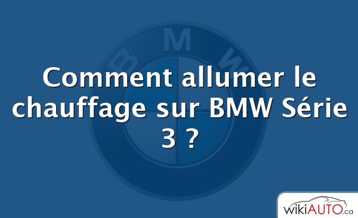 Comment allumer le chauffage sur BMW Série 3 ?