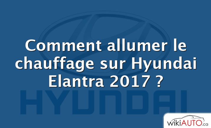 Comment allumer le chauffage sur Hyundai Elantra 2017 ?