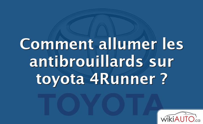 Comment allumer les antibrouillards sur toyota 4Runner ?