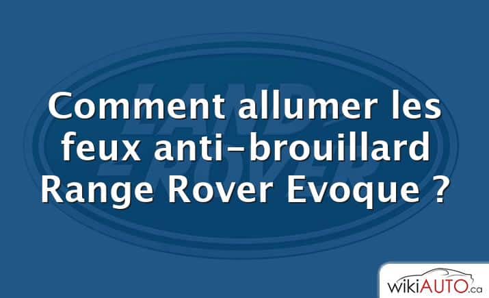 Comment allumer les feux anti-brouillard Range Rover Evoque ?