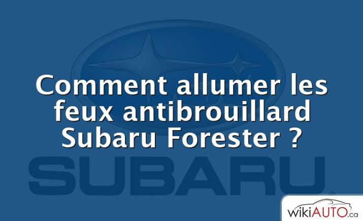 Comment allumer les feux antibrouillard Subaru Forester ?