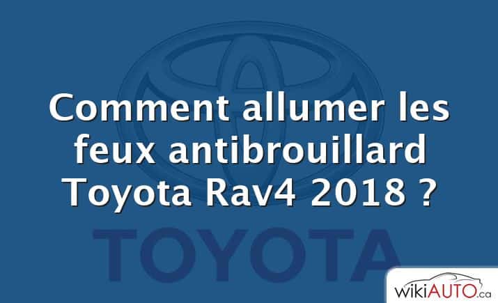 Comment allumer les feux antibrouillard Toyota Rav4 2018 ?