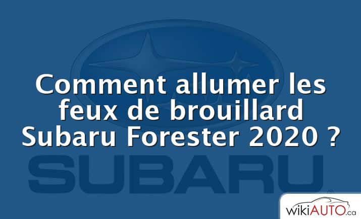 Comment allumer les feux de brouillard Subaru Forester 2020 ?