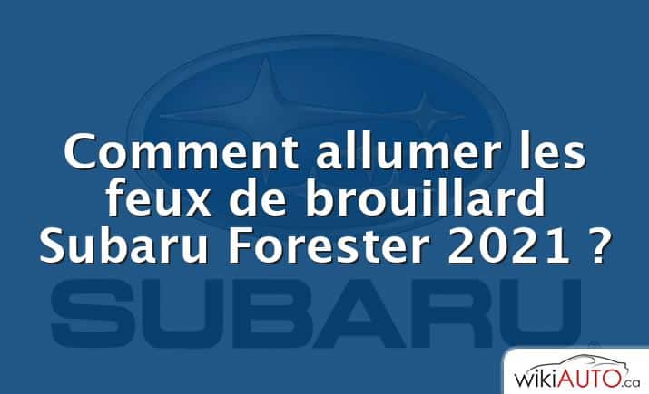 Comment allumer les feux de brouillard Subaru Forester 2021 ?