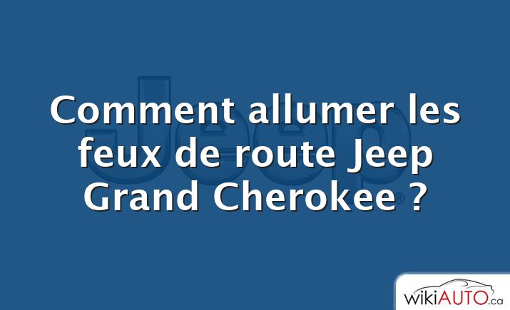 Comment allumer les feux de route Jeep Grand Cherokee ?