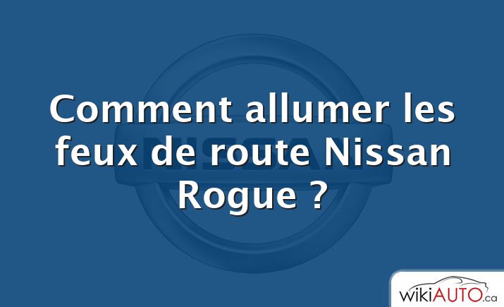 Comment allumer les feux de route Nissan Rogue ?