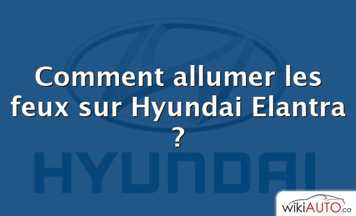 Comment allumer les feux sur Hyundai Elantra ?