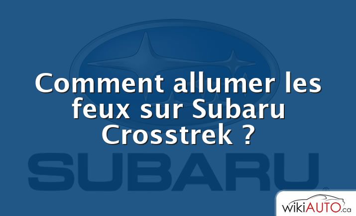 Comment allumer les feux sur Subaru Crosstrek ?