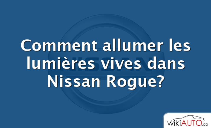 Comment allumer les lumières vives dans Nissan Rogue?