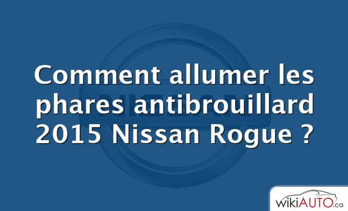 Comment allumer les phares antibrouillard 2015 Nissan Rogue ?