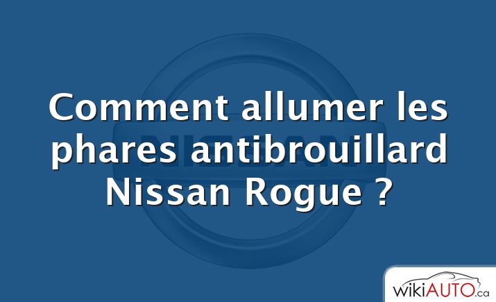 Comment allumer les phares antibrouillard Nissan Rogue ?