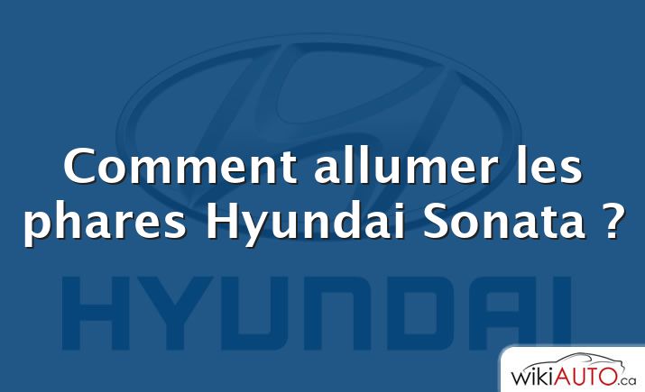 Comment allumer les phares Hyundai Sonata ?