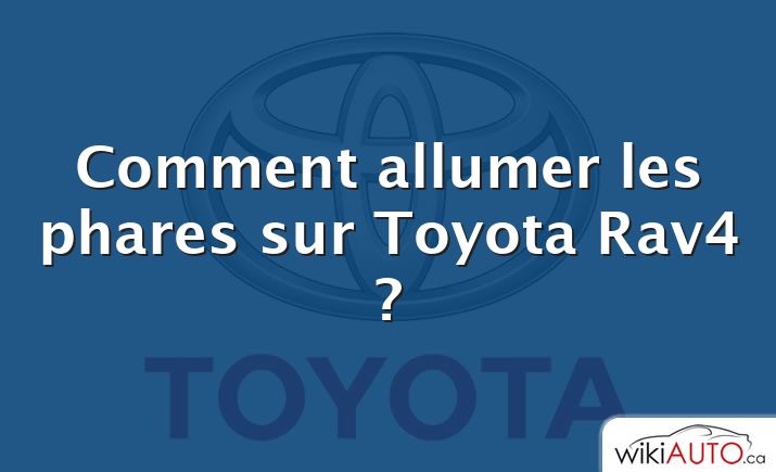 Comment allumer les phares sur Toyota Rav4 ?