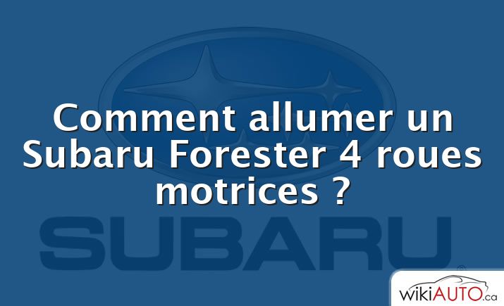 Comment allumer un Subaru Forester 4 roues motrices ?