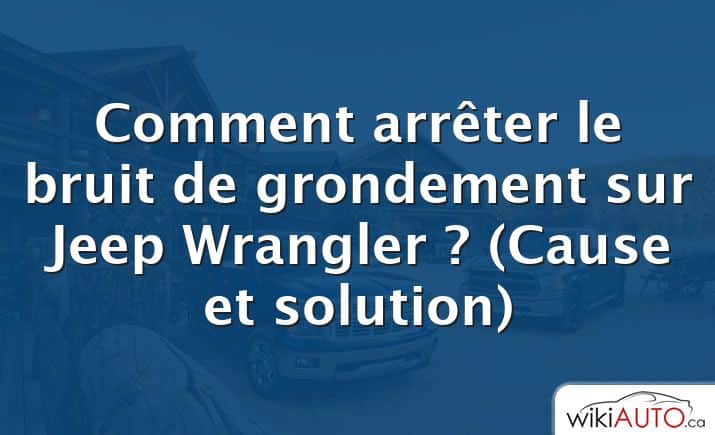 Comment arrêter le bruit de grondement sur Jeep Wrangler ?  (Cause et solution)