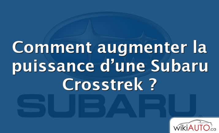 Comment augmenter la puissance d’une Subaru Crosstrek ?